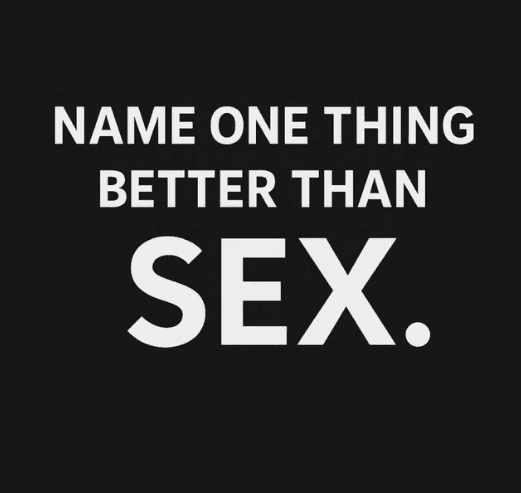 What is name one thing better than sex(100x)