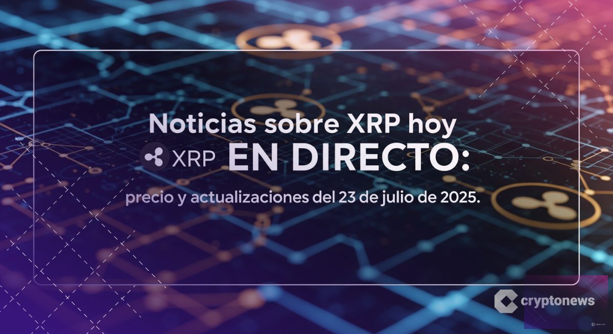 Noticias sobre XRP hoy EN DIRECTO: precio y actualizaciones del 23 de julio de 2025