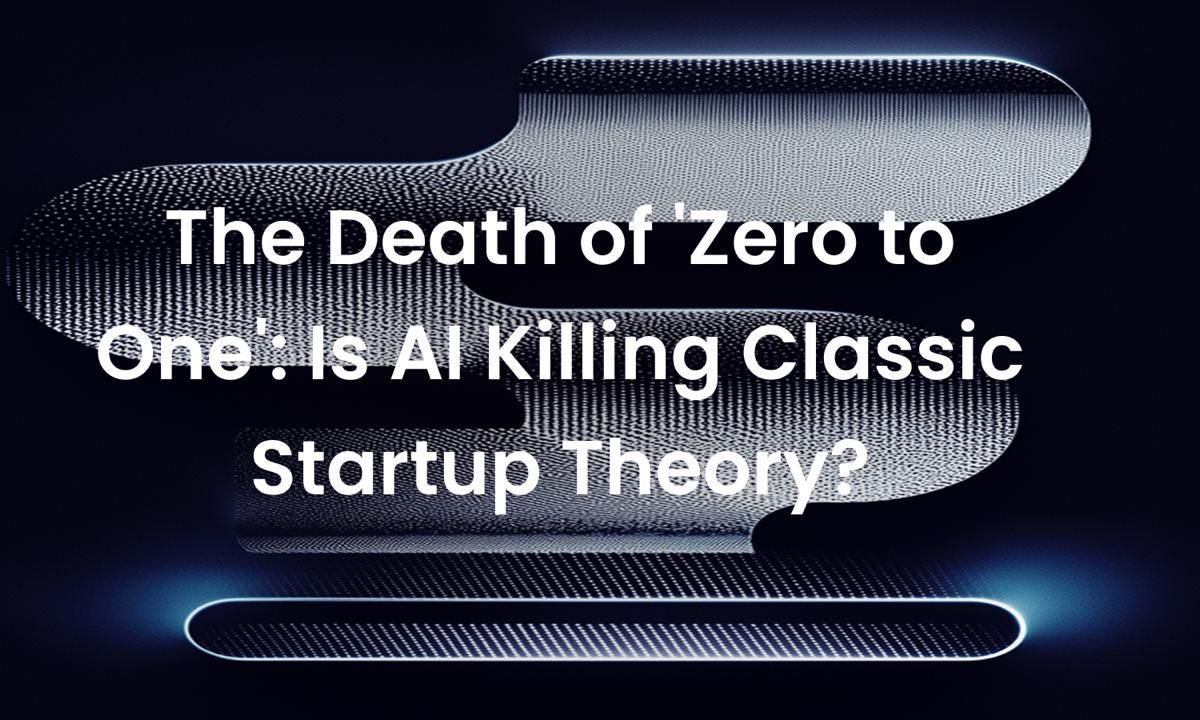 The Death of &#8216;Zero to One&#8217;: Is AI Killing Classic Startup Theory?
