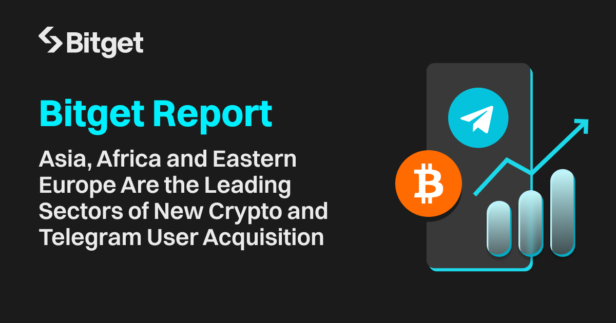 Bitget Report: Asia, Africa and Eastern Europe Are the Leading Sectors of New Crypto and Telegram User Acquisition