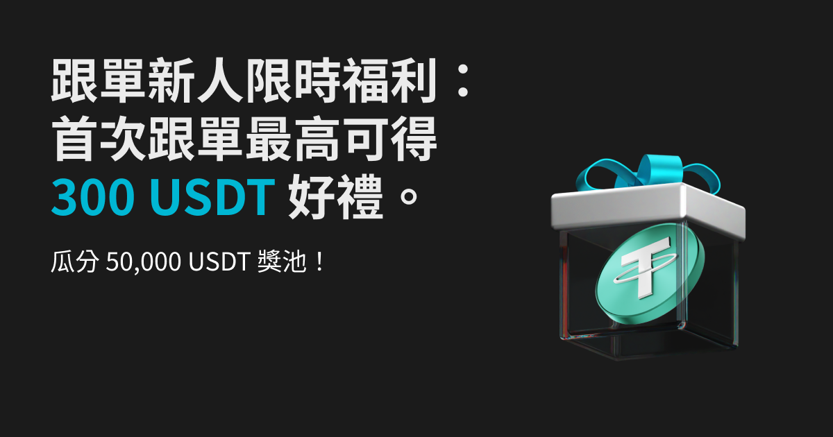 跟單新人限時福利:首次跟單最高可得 300 USDT 好禮,邀您瓜分 50,000 USDT 獎池。 image 0