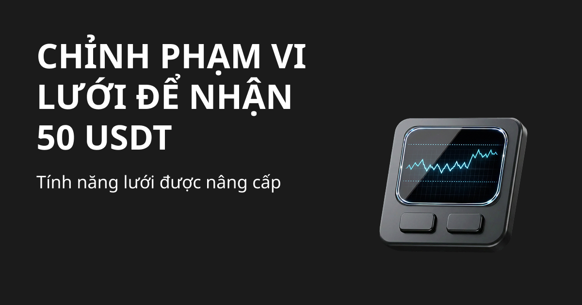 Tính năng điều chỉnh phạm vi lưới được nâng cấp toàn diện! Thử ngay để có cơ hội nhận 50 USDT