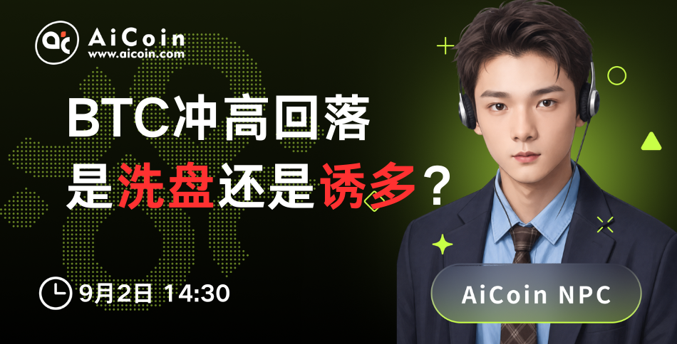 今日14:30，AiCoin NPC直播：BTC冲高回落，是洗盘还是诱多？（送Pro会员）
