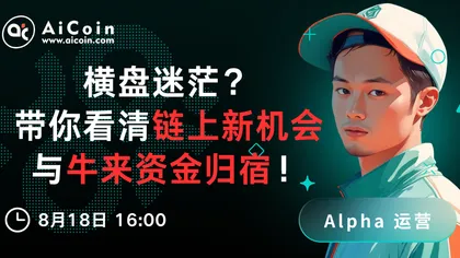 下午4点,AiCoin Alpha运营直播:横盘迷茫?带你看清链上新机会与牛来资金归宿!(送Pro会员)