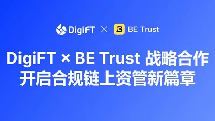 DigiFT 与 BE Trust 达成战略合作,携手将合规代币化资产带向亚洲高净值投资者